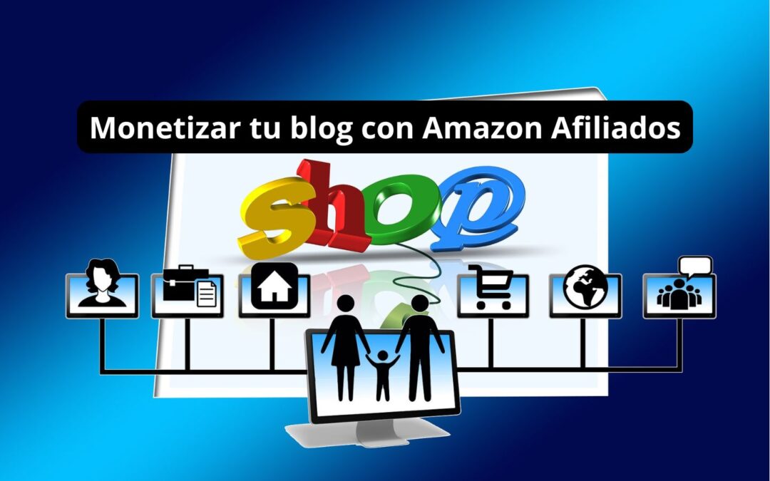 Monetizar tu Blog con Amazon Afiliados y Ganar Dinero Ahora